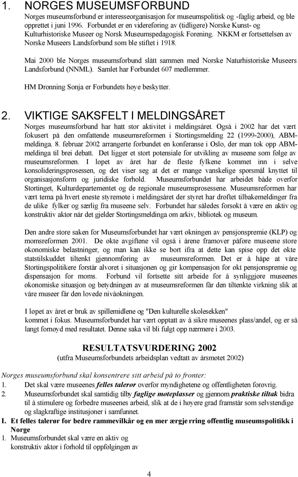 Mai 2000 ble Norges museumsforbund slått sammen med Norske Naturhistoriske Museers Landsforbund (NNML). Samlet har Forbundet 607 medlemmer. HM Dronning Sonja er Forbundets høye beskytter. 2. VIKTIGE SAKSFELT I MELDINGSÅRET Norges museumsforbund har hatt stor aktivitet i meldingsåret.