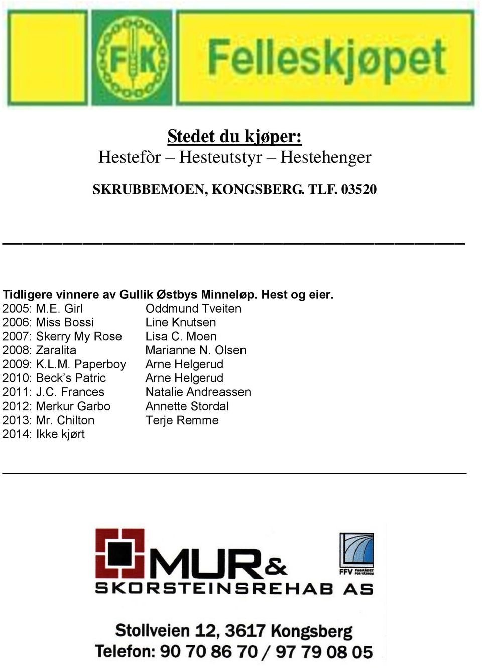 Girl Oddmund Tveiten 2006: Miss Bossi Line Knutsen 2007: Skerry My Rose Lisa C. Moen 2008: Zaralita Marianne N.