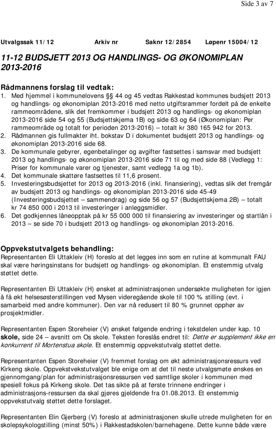 budsjett 2013 og handlings- og økonomiplan 2013-2016 side 54 og 55 (Budsjettskjema 1B) og side 63 og 64 (Økonomiplan: Per rammeområde og totalt for perioden 2013-2016) totalt kr 380 165 942 for 2013.