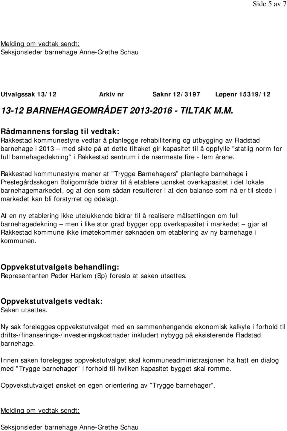 M. Rakkestad kommunestyre vedtar å planlegge rehabilitering og utbygging av Fladstad barnehage i 2013 med sikte på at dette tiltaket gir kapasitet til å oppfylle statlig norm for full
