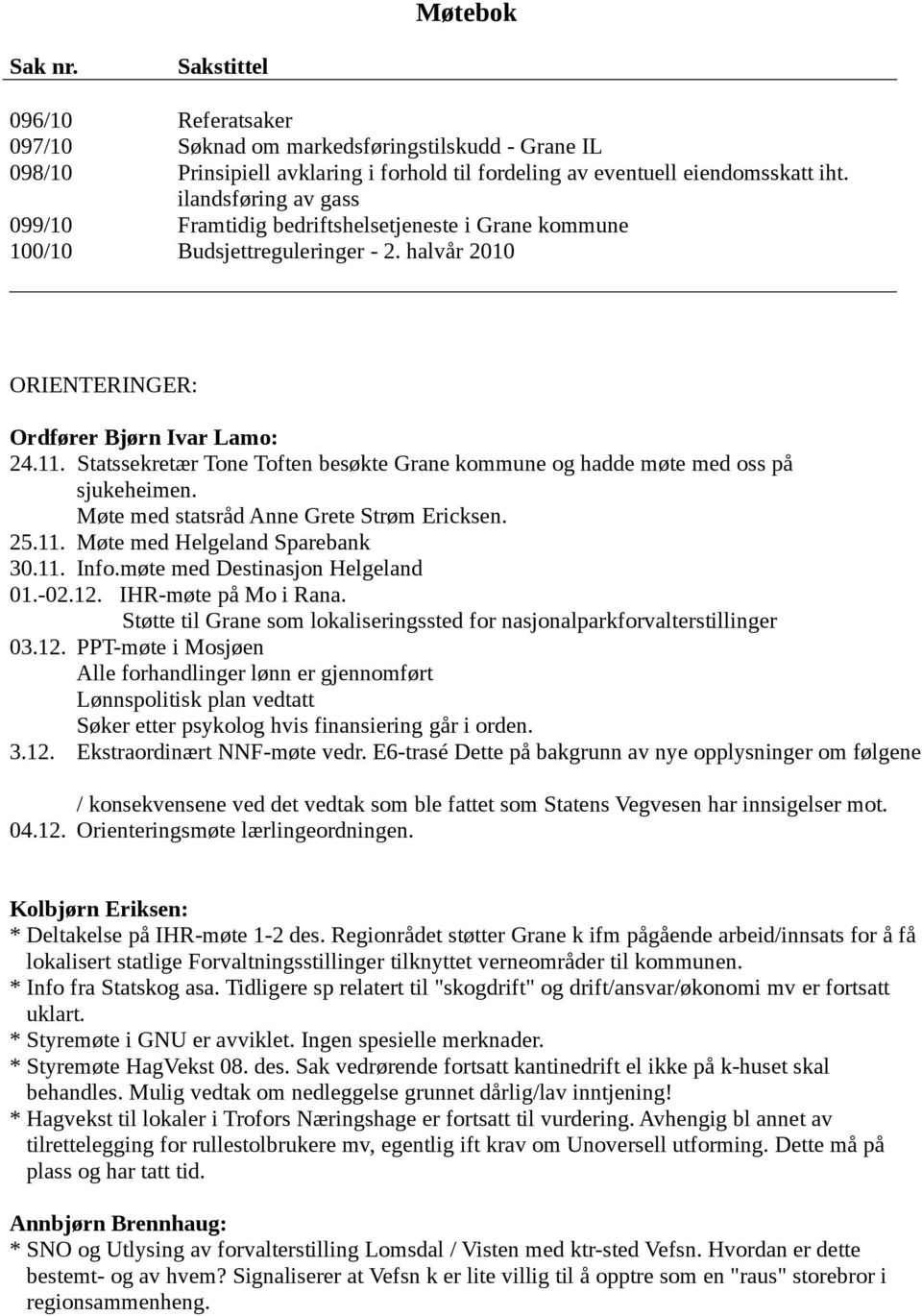 Statssekretær Tone Toften besøkte Grane kommune og hadde møte med oss på sjukeheimen. Møte med statsråd Anne Grete Strøm Ericksen. 25.11. Møte med Helgeland Sparebank 30.11. Info.