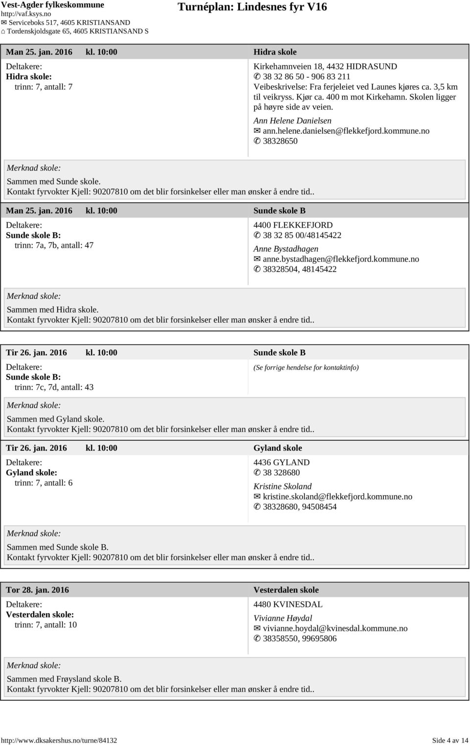 2016 kl. 10:00 Sunde skole B Sunde skole B: trinn: 7a, 7b, antall: 47 4400 FLEKKEFJORD 38 32 85 00/48145422 Anne Bystadhagen anne.bystadhagen@flekkefjord.kommune.