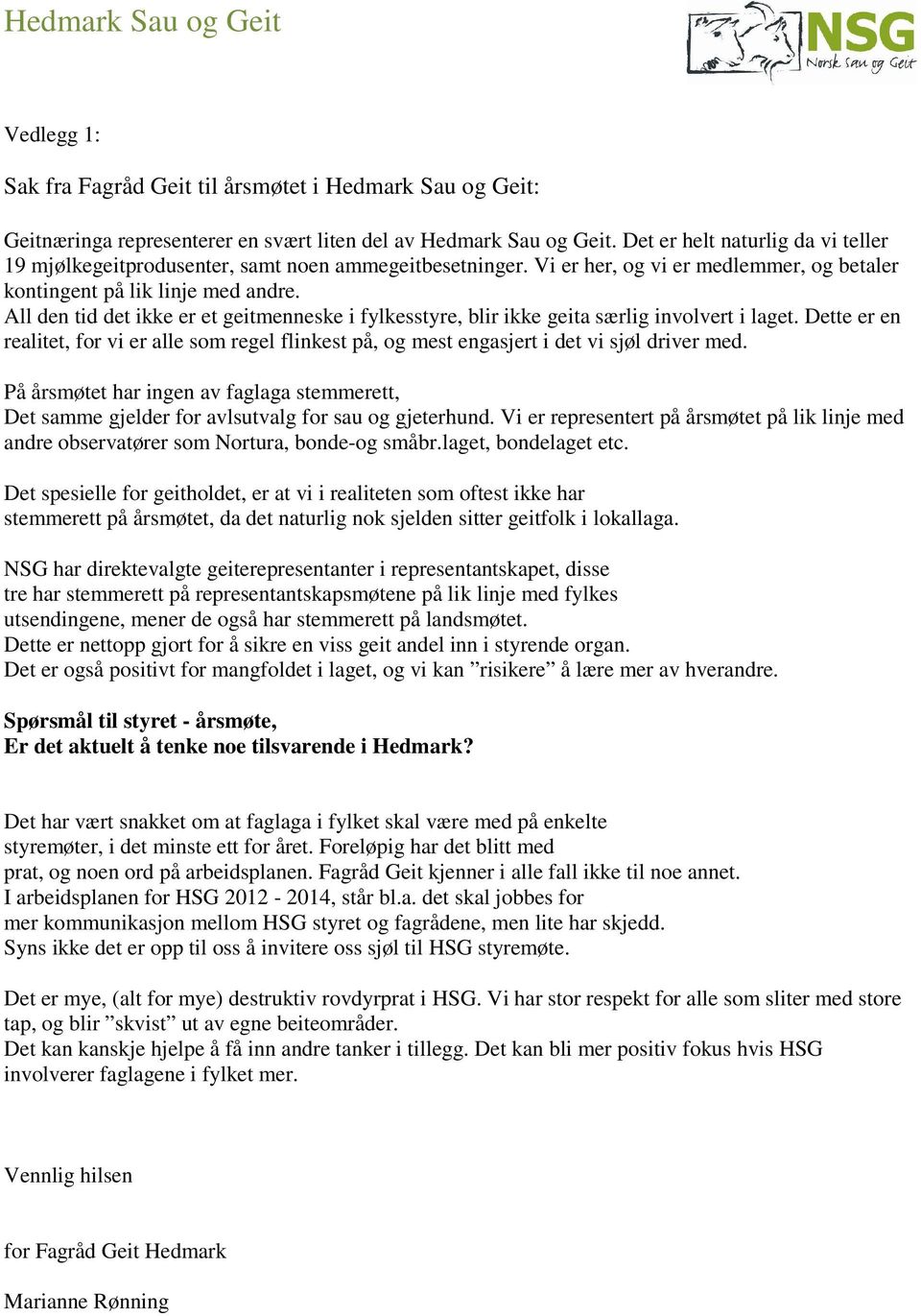 All den tid det ikke er et geitmenneske i fylkesstyre, blir ikke geita særlig involvert i laget. Dette er en realitet, for vi er alle som regel flinkest på, og mest engasjert i det vi sjøl driver med.