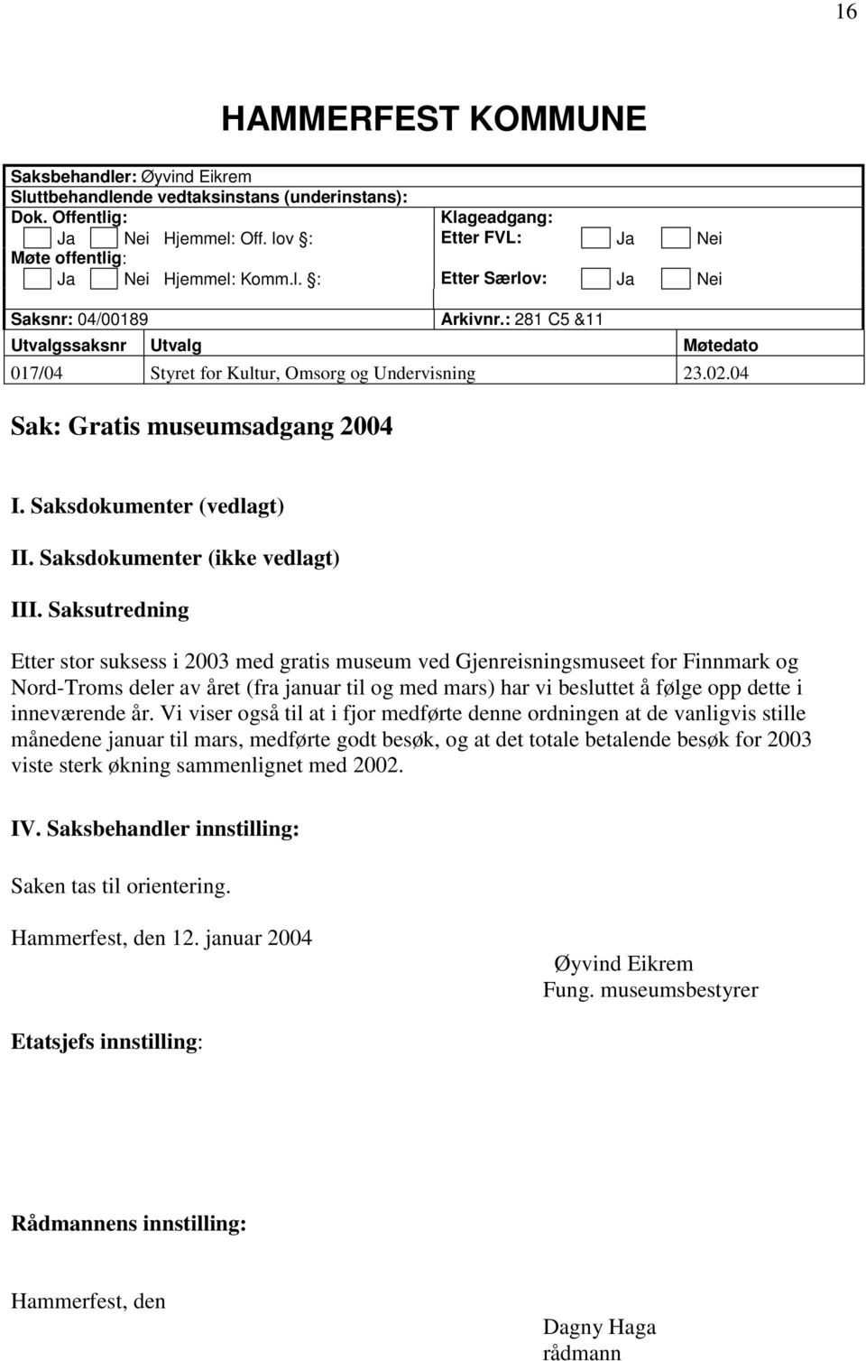 : 281 C5 &11 Utvalgssaksnr Utvalg Møtedato 017/04 Styret for Kultur, Omsorg og Undervisning 23.02.04 Sak: Gratis museumsadgang 2004 I. Saksdokumenter (vedlagt) II. Saksdokumenter (ikke vedlagt) III.