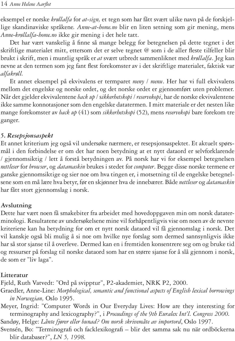 Det har vært vanskelig å finne så mange belegg for betegnelsen på dette tegnet i det skriftlige materialet mitt, ettersom det er selve tegnet @ som i de aller fleste tilfeller blir brukt i skrift,