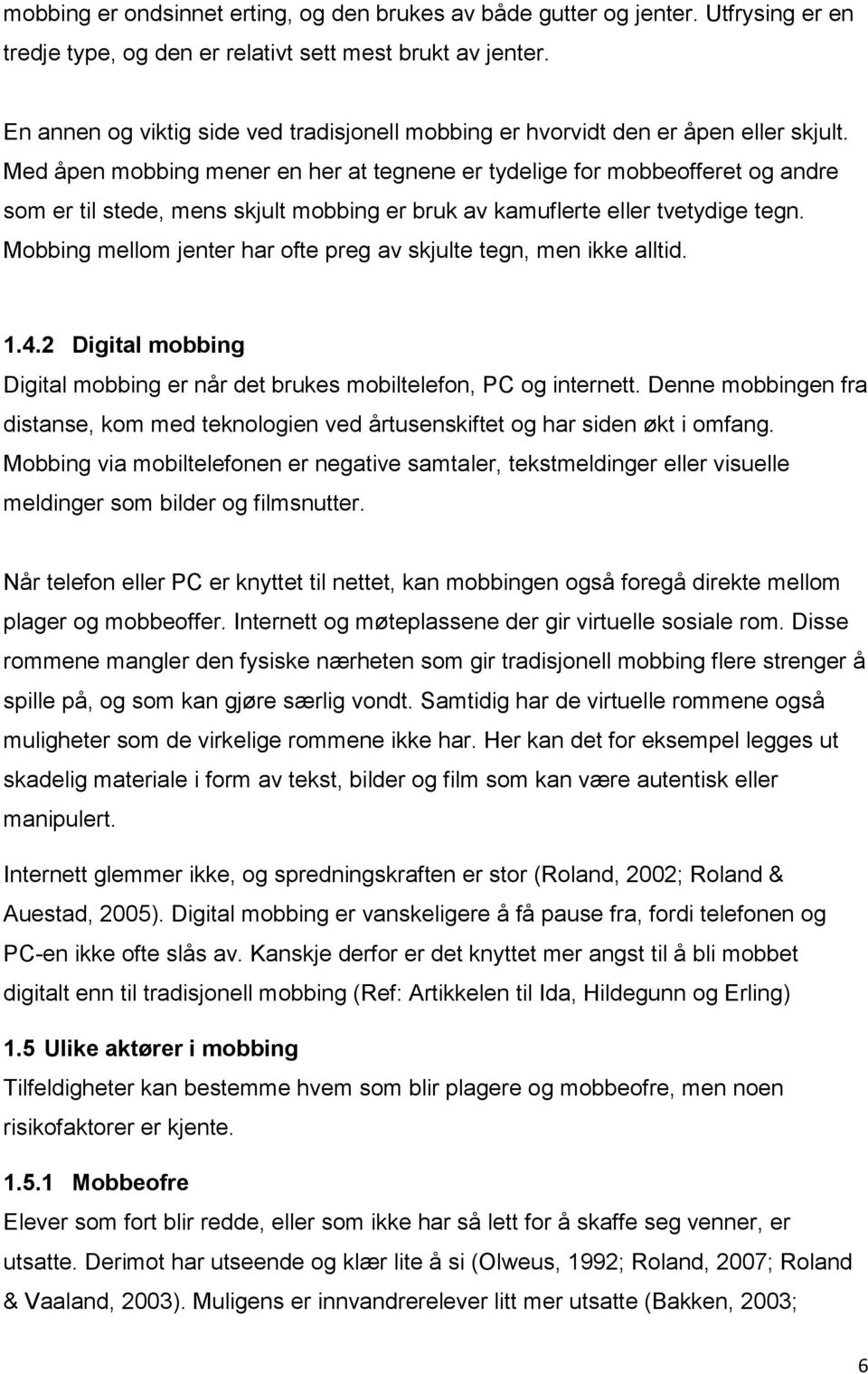 Med åpen mobbing mener en her at tegnene er tydelige for mobbeofferet og andre som er til stede, mens skjult mobbing er bruk av kamuflerte eller tvetydige tegn.