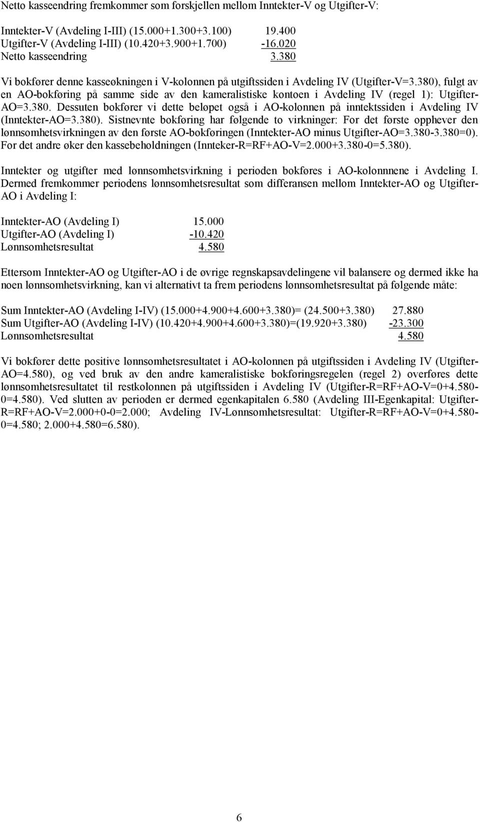 380), fulgt av en AO-bokføring på samme side av den kameralistiske kontoen i Avdeling IV (regel 1): Utgifter- AO=3.380. Dessuten bokfører vi dette beløpet også i AO-kolonnen på inntektssiden i Avdeling IV (Inntekter-AO=3.