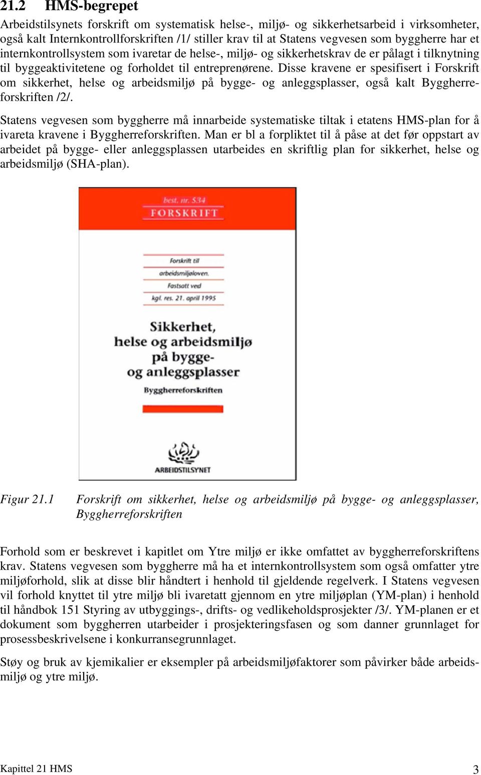 Disse kravene er spesifisert i Forskrift om sikkerhet, helse og arbeidsmiljø på bygge- og anleggsplasser, også kalt Byggherreforskriften /2/.