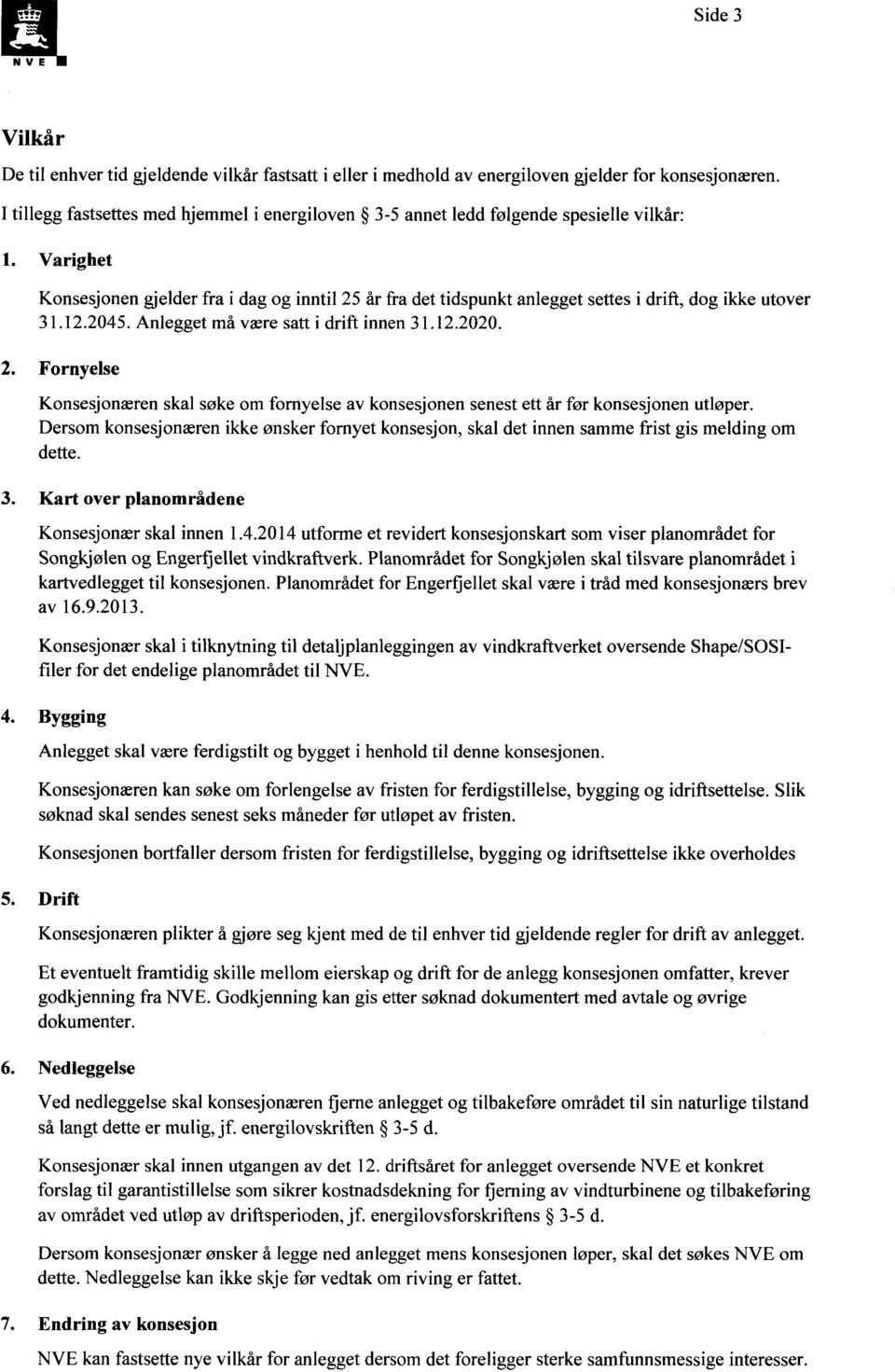 utover 31.12.2045. Anlegget må være satt i drift innen 31.12.2020. Fornyelse Konsesjonæren skal søke om fornyelse av konsesjonen senest ett år før konsesjonen utløper.