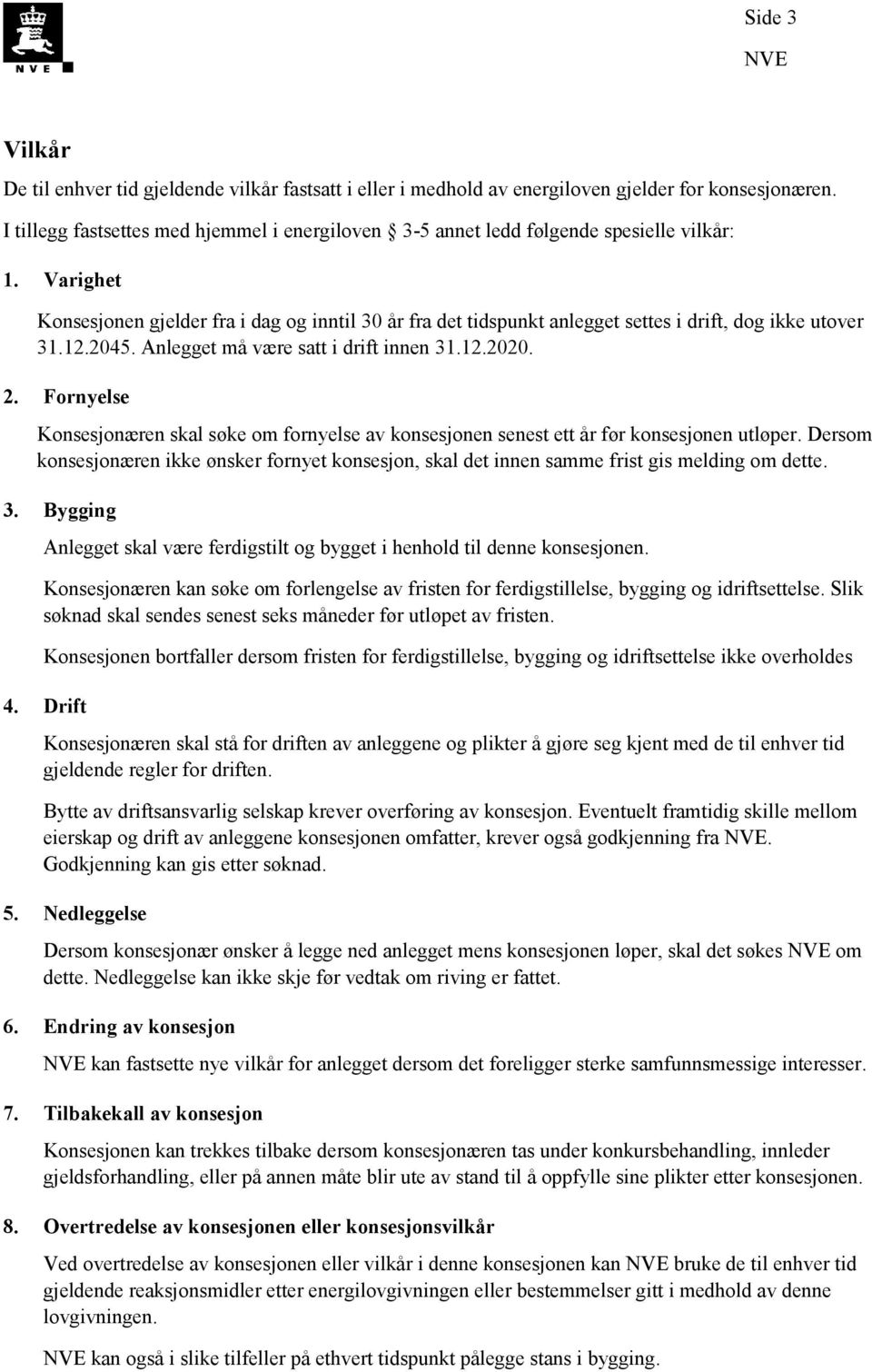 Varighet Konsesjonen gjelder fra i dag og inntil 30 år fra det tidspunkt anlegget settes i drift, dog ikke utover 31.12.2045. Anlegget må være satt i drift innen 31.12.2020. 2.