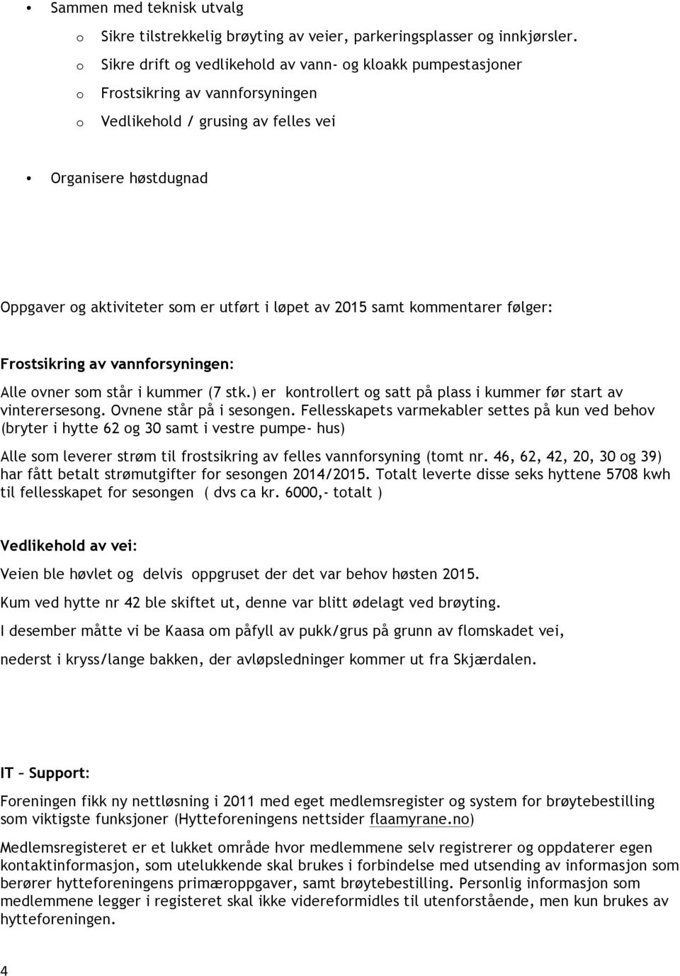 2015 samt kommentarer følger: Frostsikring av vannforsyningen: Alle ovner som står i kummer (7 stk.) er kontrollert og satt på plass i kummer før start av vinterersesong. Ovnene står på i sesongen.