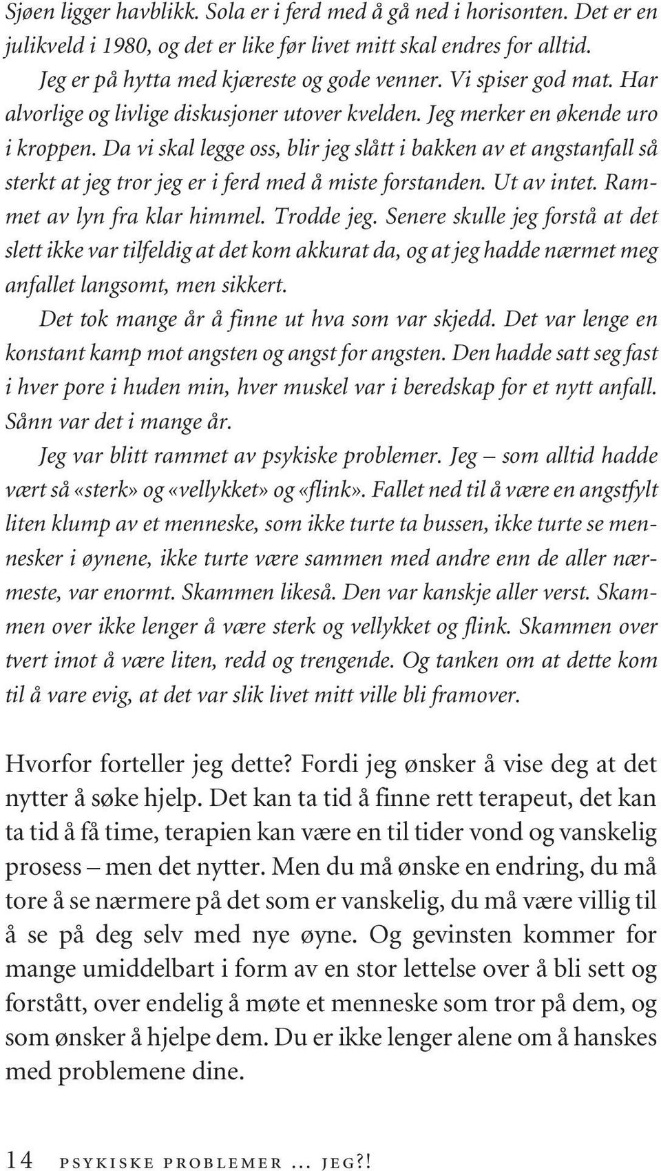 Da vi skal legge oss, blir jeg slått i bakken av et angstanfall så sterkt at jeg tror jeg er i ferd med å miste forstanden. Ut av intet. Rammet av lyn fra klar himmel. Trodde jeg.