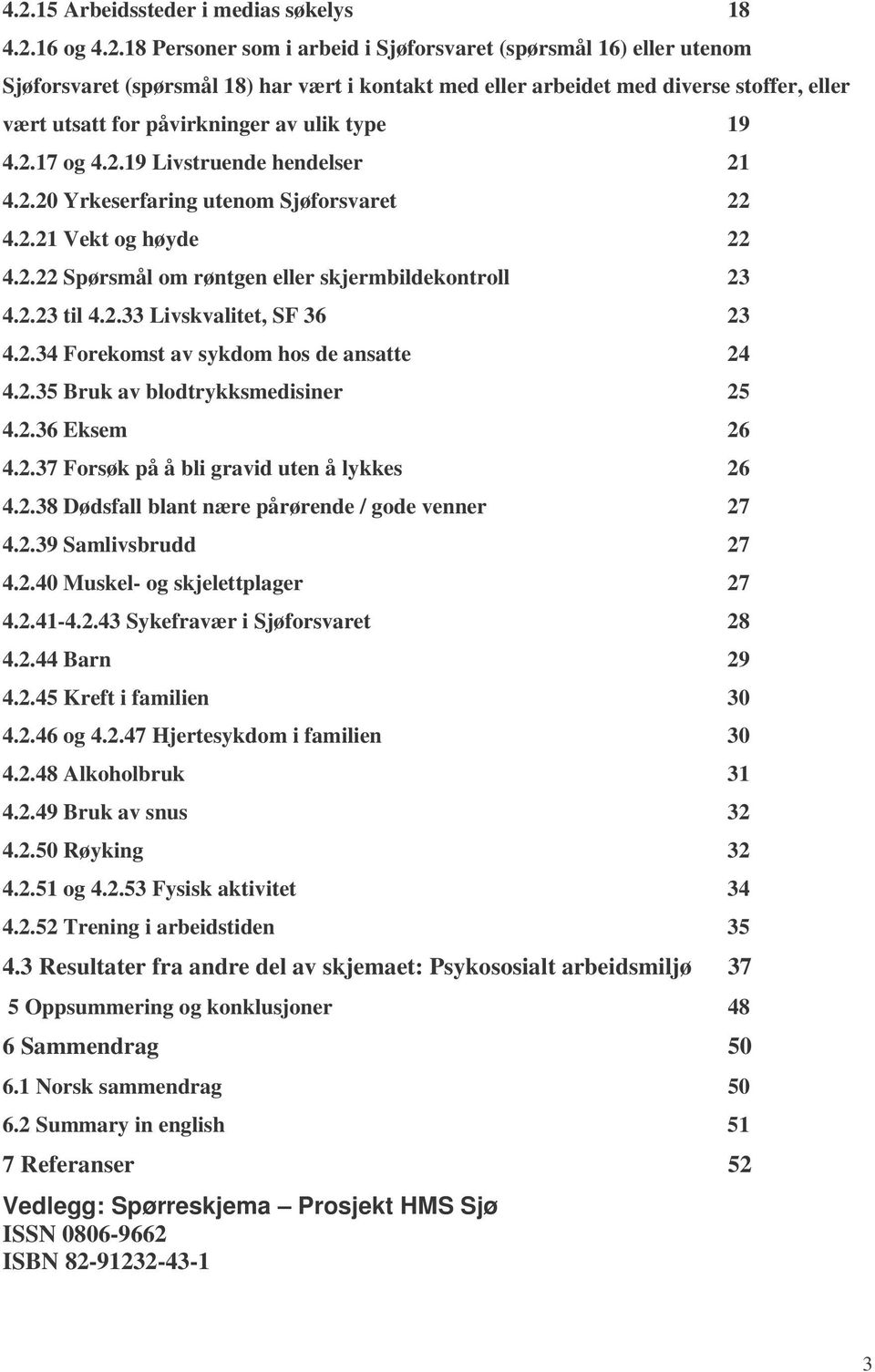 2.23 til 4.2.33 Livskvalitet, SF 36 23 4.2.34 Forekomst av sykdom hos de ansatte 24 4.2.35 Bruk av blodtrykksmedisiner 25 4.2.36 Eksem 26 4.2.37 Forsøk på å bli gravid uten å lykkes 26 4.2.38 Dødsfall blant nære pårørende / gode venner 27 4.