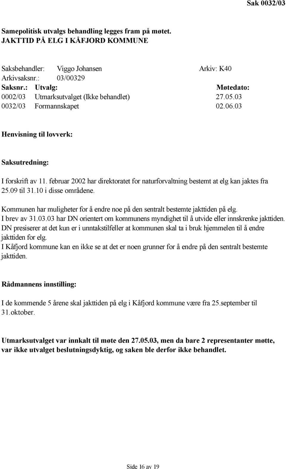 februar 2002 har direktoratet for naturforvaltning bestemt at elg kan jaktes fra 25.09 til 31.10 i disse områdene. Kommunen har muligheter for å endre noe på den sentralt bestemte jakttiden på elg.