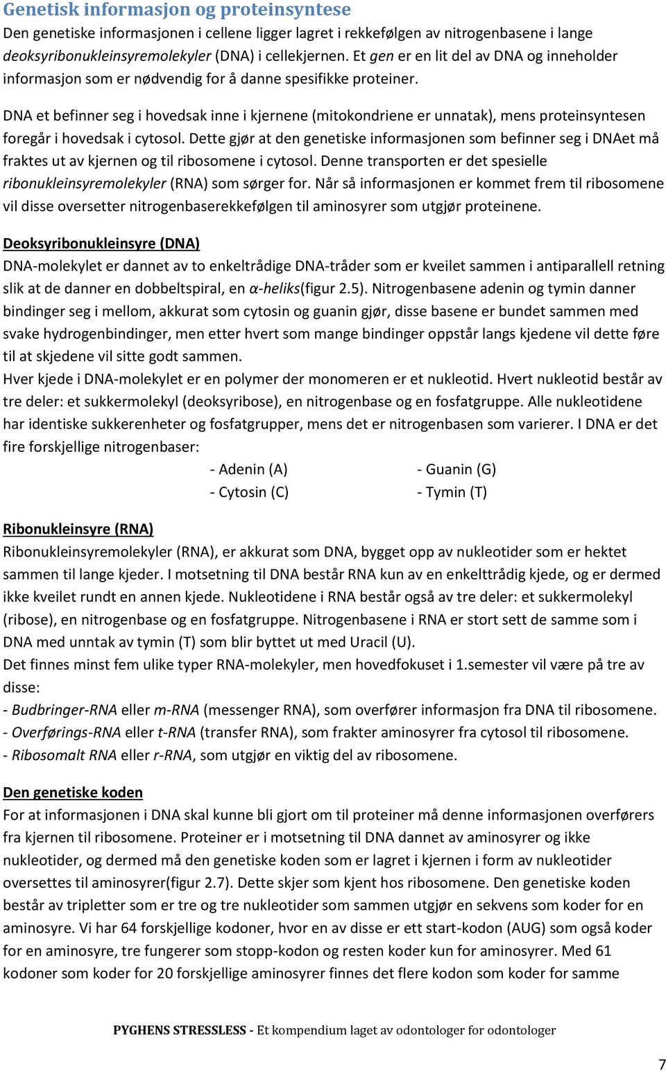 DNA et befinner seg i hovedsak inne i kjernene (mitokondriene er unnatak), mens proteinsyntesen foregår i hovedsak i cytosol.