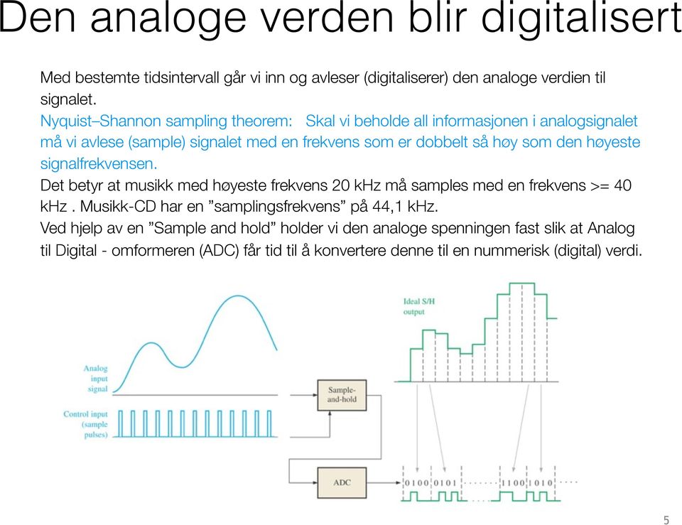 den høyeste signalfrekvensen. Det betyr at musikk med høyeste frekvens 20 khz må samples med en frekvens >= 40 khz.