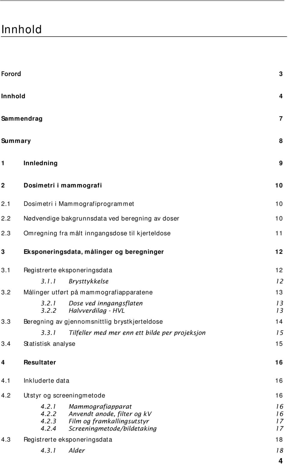 2 Målinger utført på mammografiapparatene 13 3.2.1 Dose ved inngangsflaten 13 3.2.2 Halvverdilag - HVL 13 3.3 Beregning av gjennomsnittlig brystkjerteldose 14 3.3.1 Tilfeller med mer enn ett bilde per projeksjon 15 3.