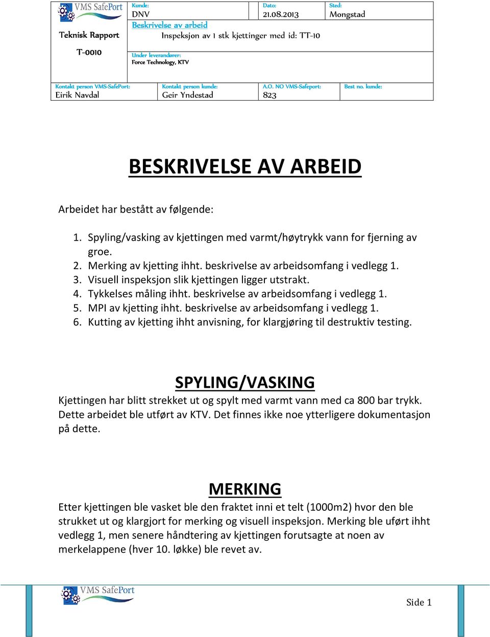 Geir Yndestad 83 A.O. NO VMS-Safeport: Safeport: Best no. kunde: BESKRIVELSE AV ARBEID Arbeidet har bestått av følgende:. Spyling/vasking av kjettingen med varmt/høytrykk vann for fjerning av groe.