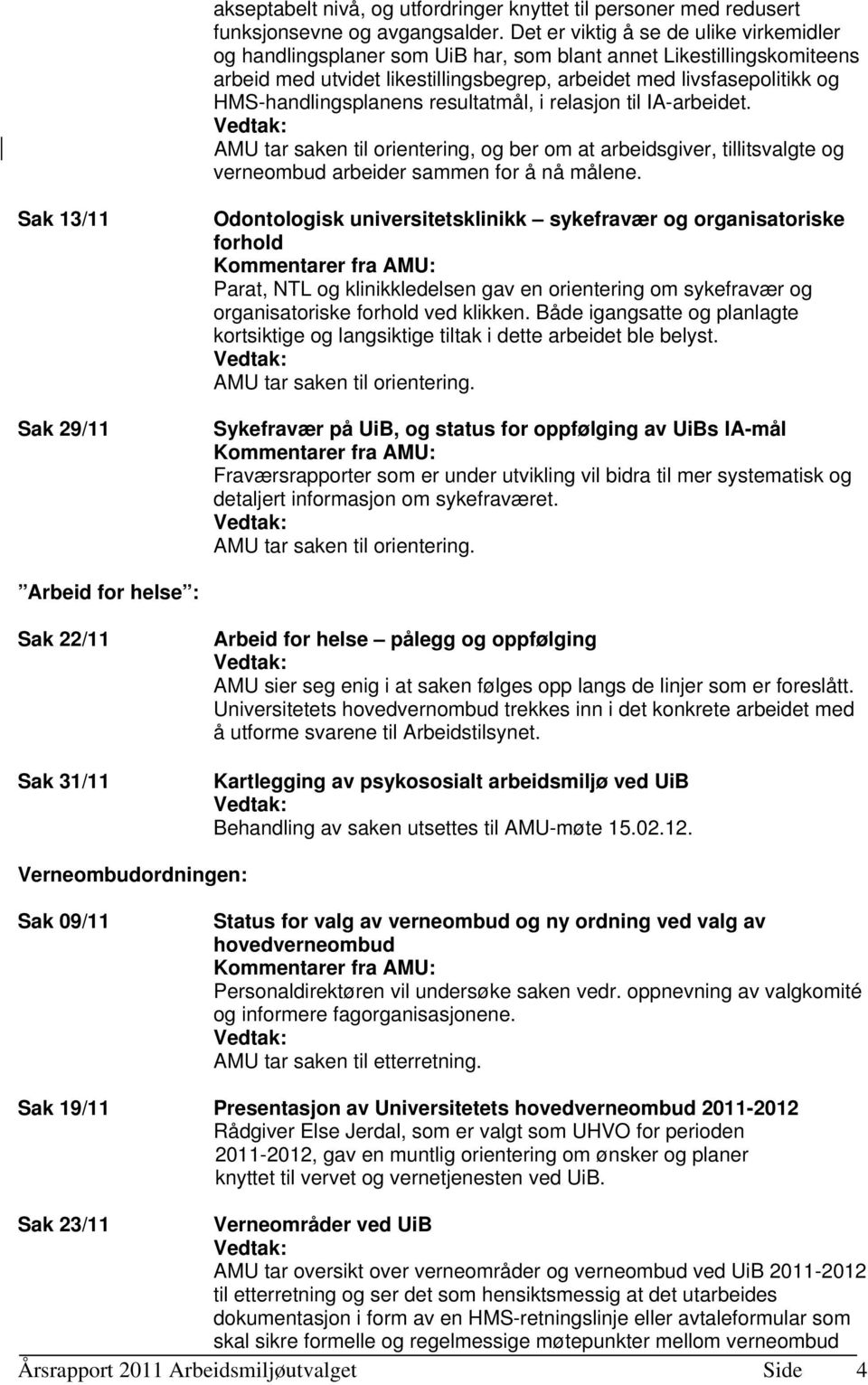 HMS-handlingsplanens resultatmål, i relasjon til IA-arbeidet. AMU tar saken til orientering, og ber om at arbeidsgiver, tillitsvalgte og verneombud arbeider sammen for å nå målene.