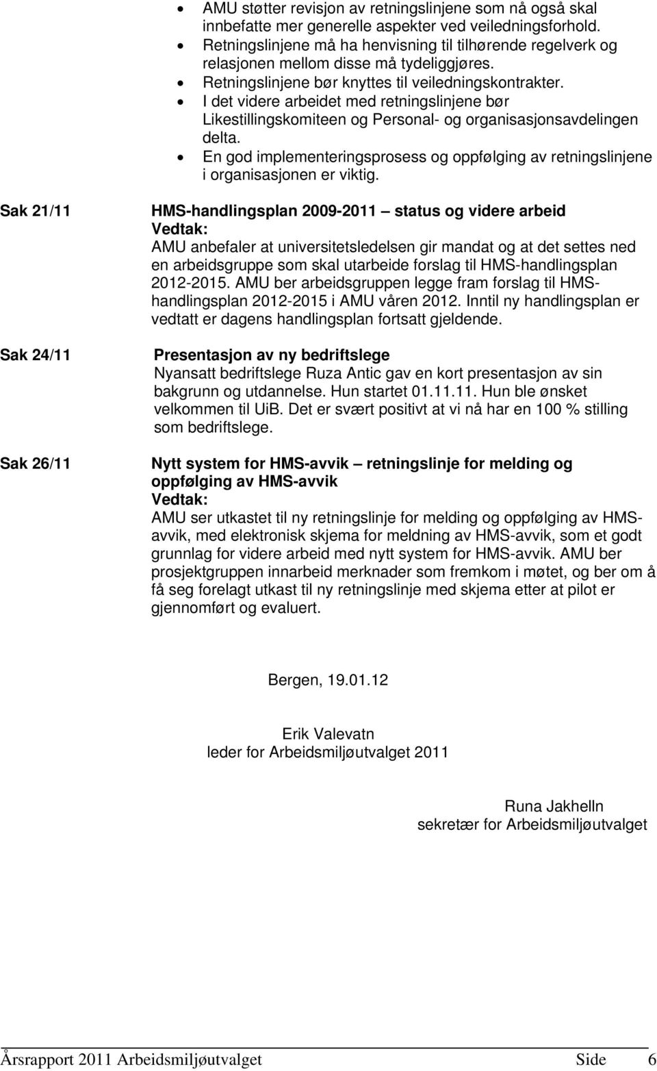 I det videre arbeidet med retningslinjene bør Likestillingskomiteen og Personal- og organisasjonsavdelingen delta.