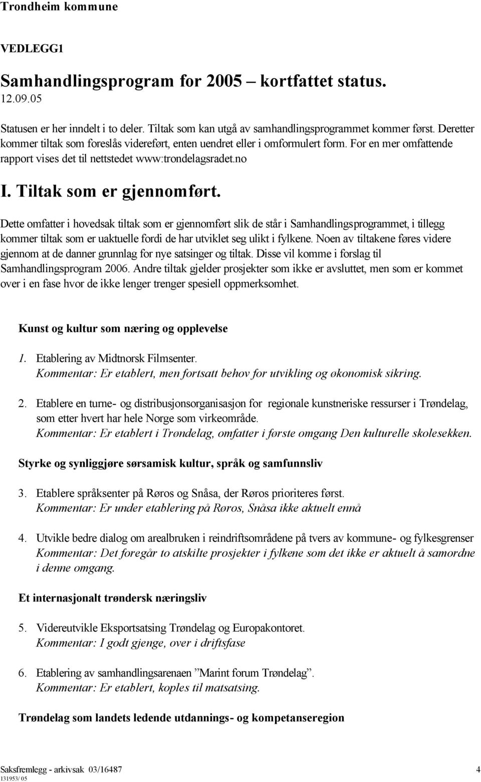 Dette omfatter i hovedsak tiltak som er gjennomført slik de står i Samhandlingsprogrammet, i tillegg kommer tiltak som er uaktuelle fordi de har utviklet seg ulikt i fylkene.