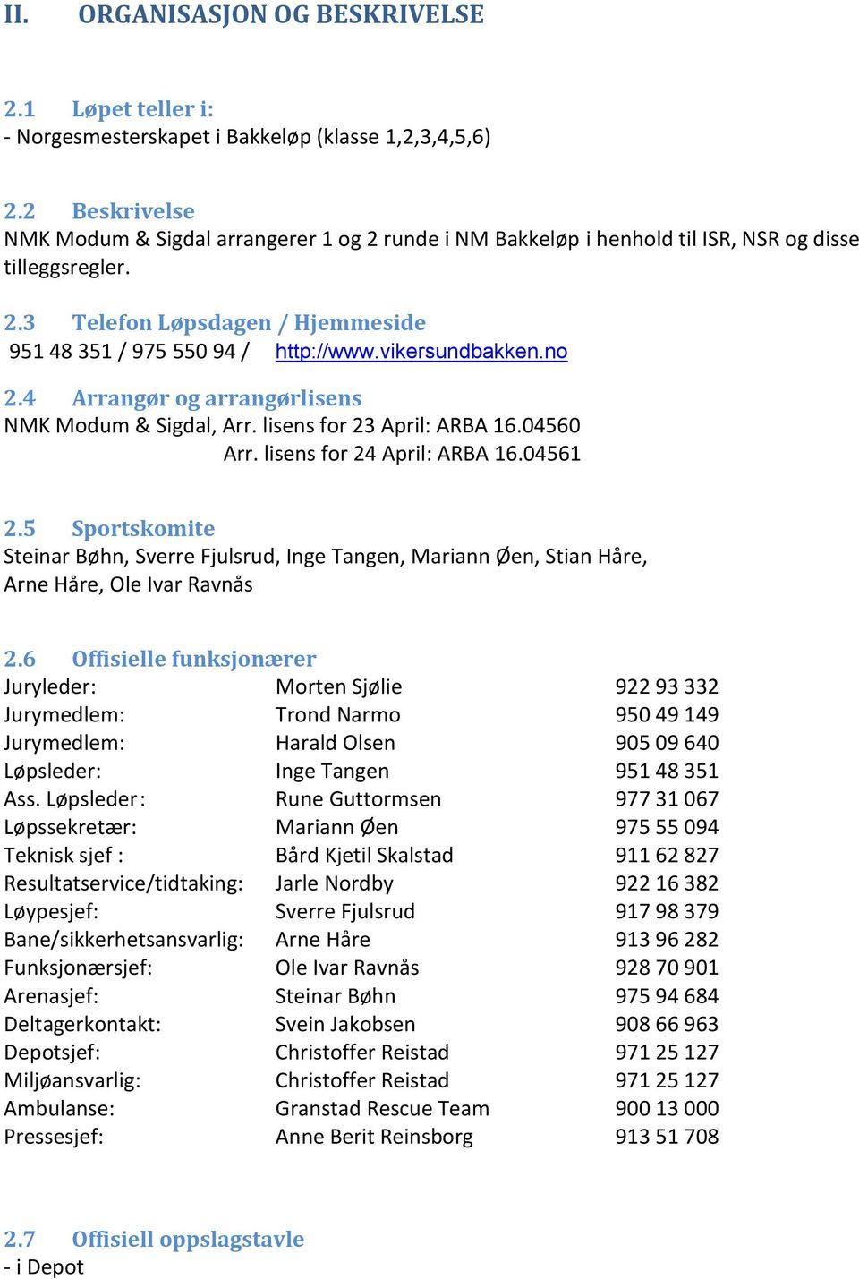 vikersundbakken.no 2.4 Arrangør og arrangørlisens NMK Modum & Sigdal, Arr. lisens for 23 April: ARBA 16.04560 Arr. lisens for 24 April: ARBA 16.04561 2.