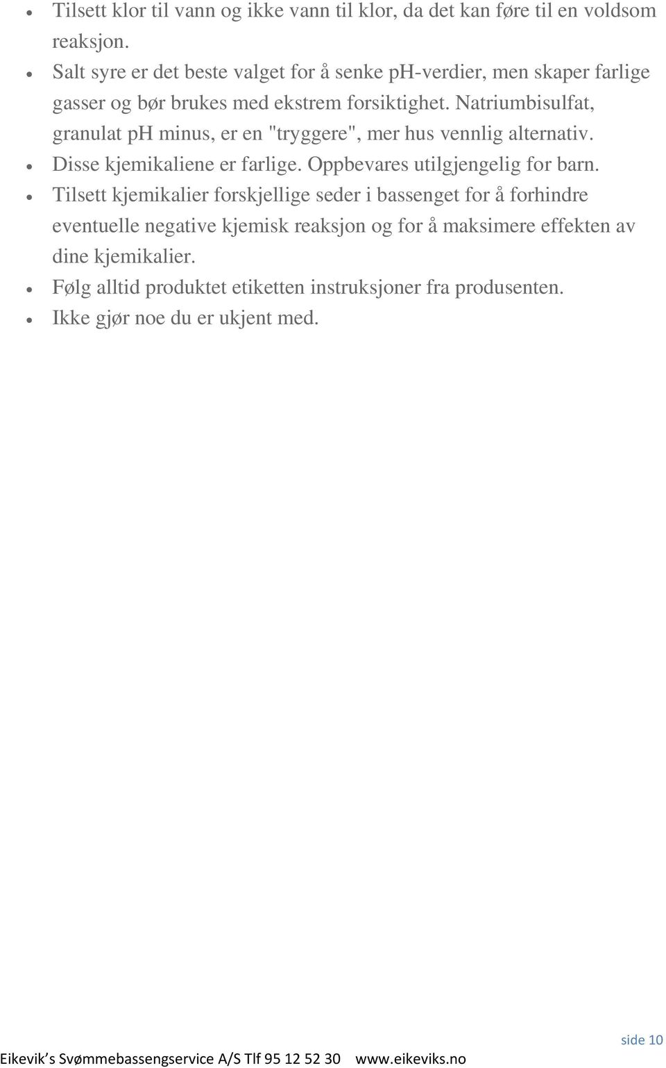 Natriumbisulfat, granulat ph minus, er en "tryggere", mer hus vennlig alternativ. Disse kjemikaliene er farlige. Oppbevares utilgjengelig for barn.