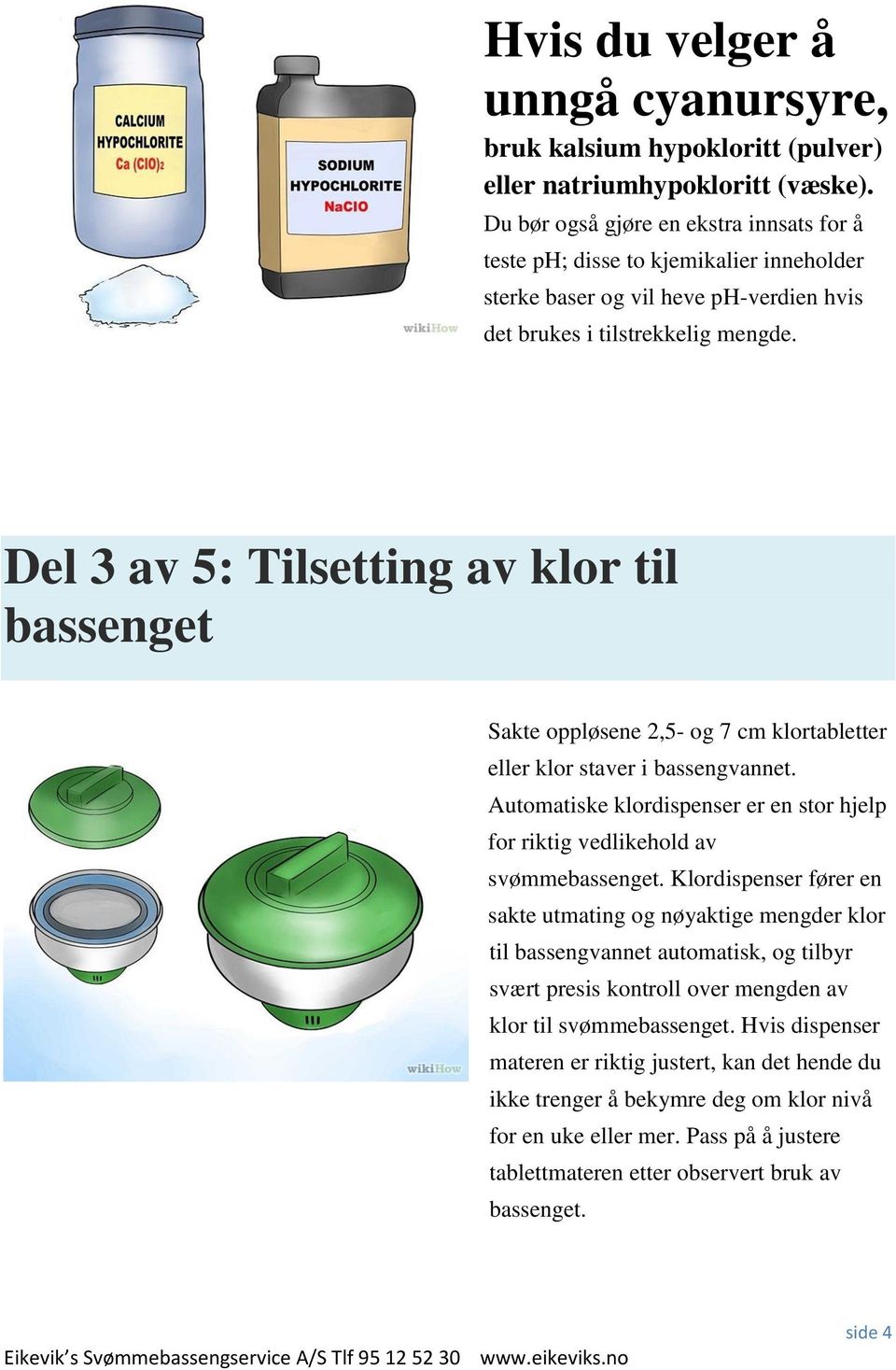 Del 3 av 5: Tilsetting av klor til bassenget Sakte oppløsene 2,5- og 7 cm klortabletter eller klor staver i bassengvannet.