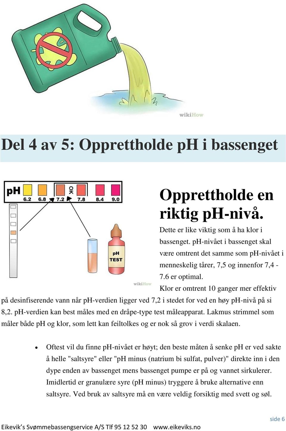 Klor er omtrent 10 ganger mer effektiv på desinfiserende vann når ph-verdien ligger ved 7,2 i stedet for ved en høy ph-nivå på si 8,2. ph-verdien kan best måles med en dråpe-type test måleapparat.