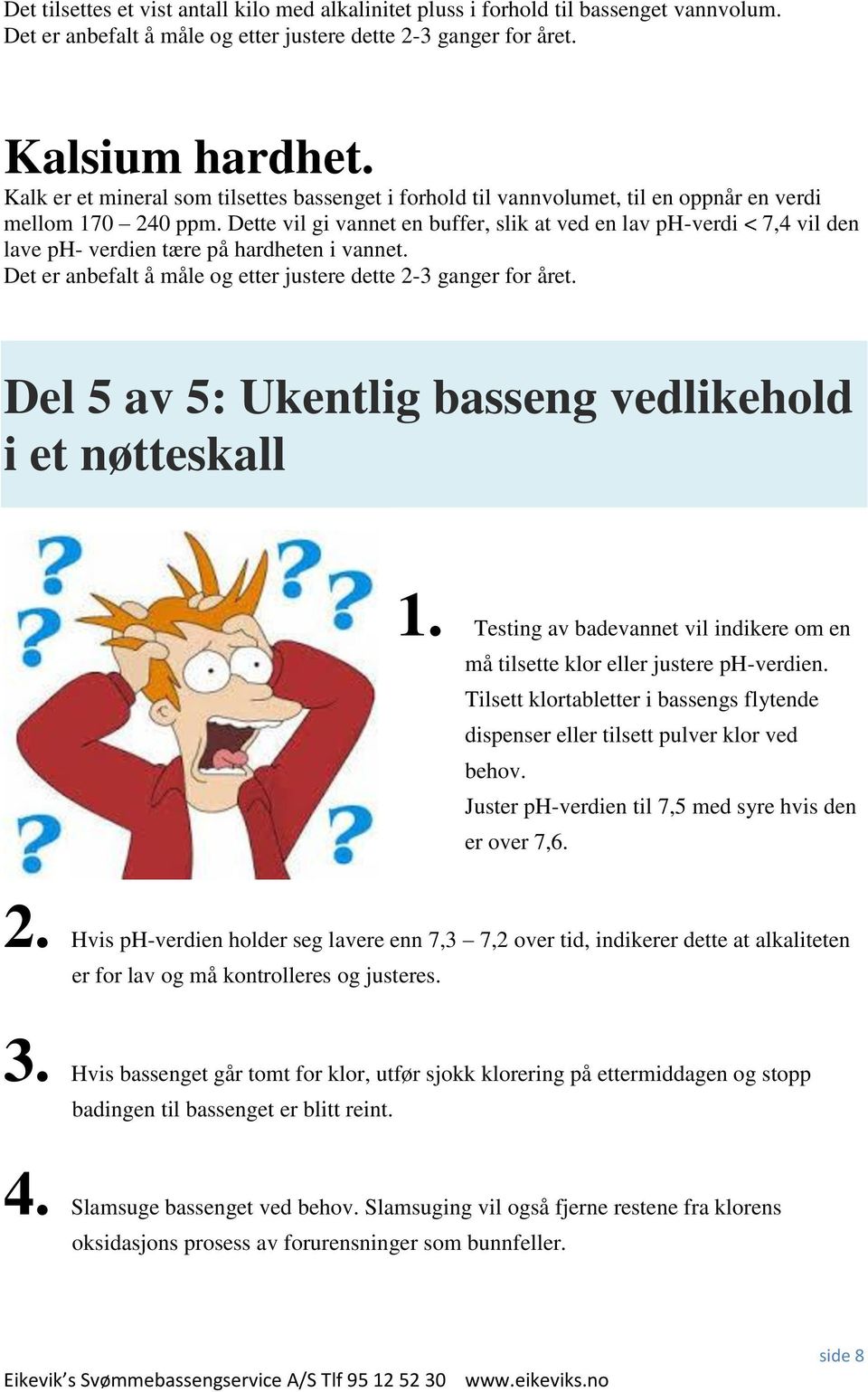 Dette vil gi vannet en buffer, slik at ved en lav ph-verdi < 7,4 vil den lave ph- verdien tære på hardheten i vannet. Det er anbefalt å måle og etter justere dette 2-3 ganger for året.