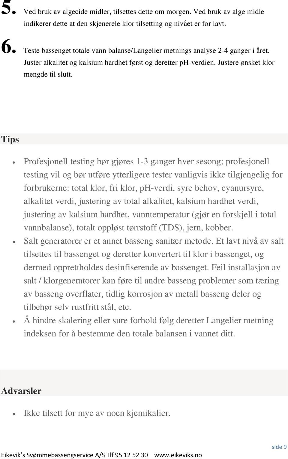 Tips Profesjonell testing bør gjøres 1-3 ganger hver sesong; profesjonell testing vil og bør utføre ytterligere tester vanligvis ikke tilgjengelig for forbrukerne: total klor, fri klor, ph-verdi,