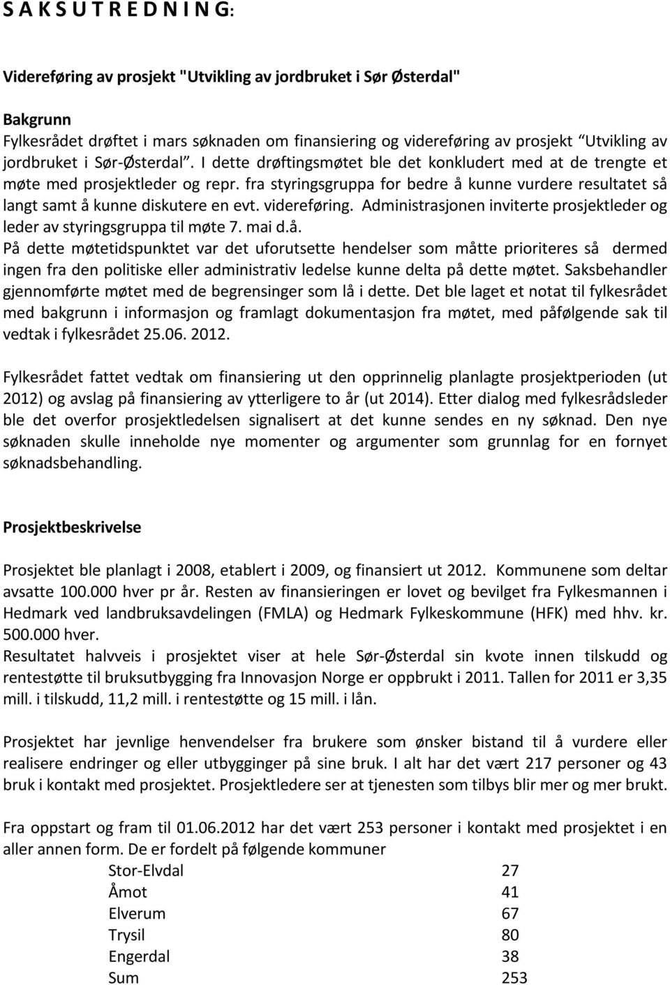 fra styringsgruppa for bedre å kunne vurdere resultatet så langt samt å kunne diskutere en evt. videreføring. Administrasjonen inviterte prosjektleder og leder av styringsgruppa til møte 7. mai d.å. På dette møtetidspunktet var det uforutsette hendelser som måtte prioriteres så dermed ingen fra den politiske eller administrativ ledelse kunne delta på dette møtet.