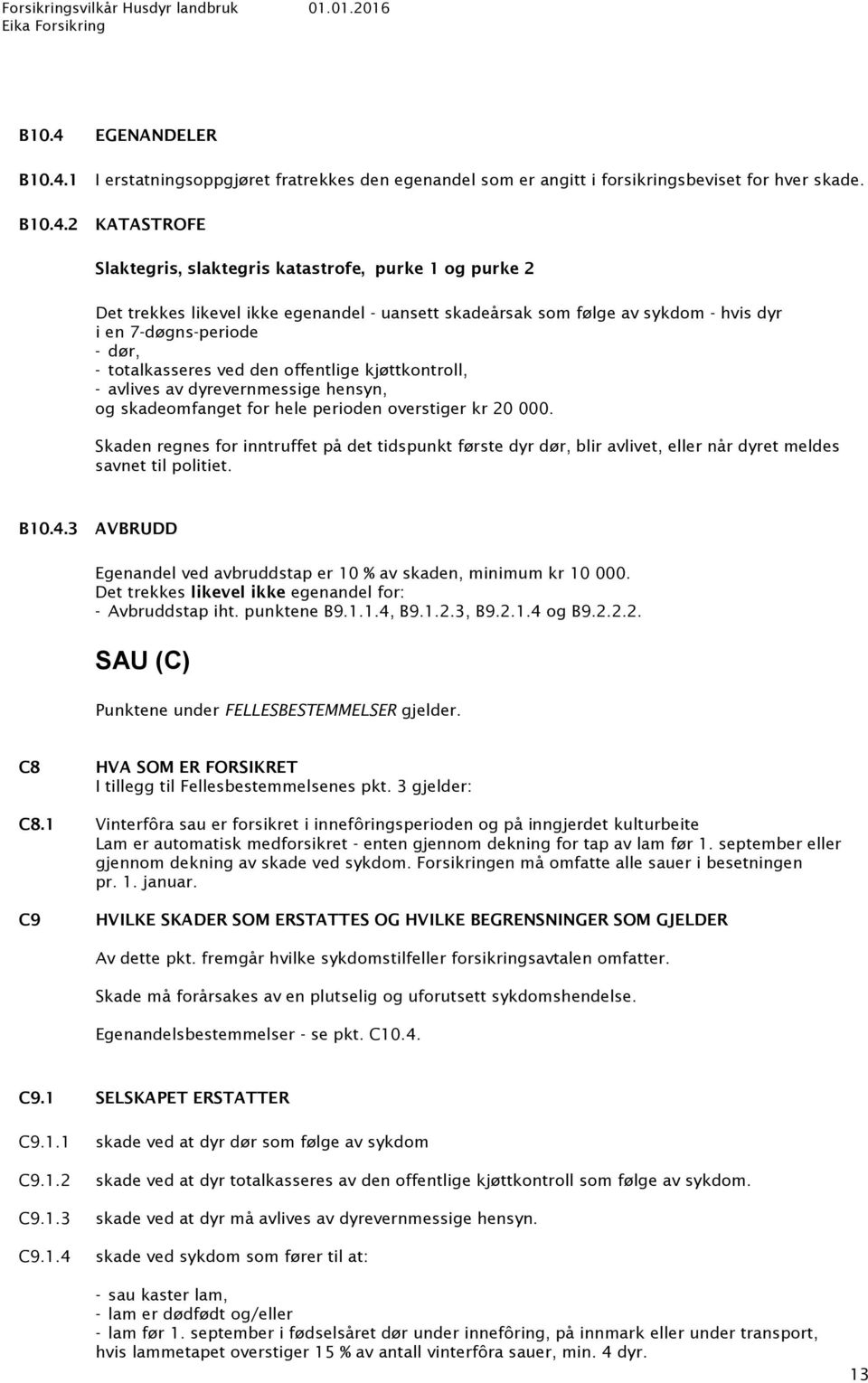 1 I erstatningsoppgjøret fratrekkes den egenandel som er angitt i forsikringsbeviset for hver skade. B10.4.