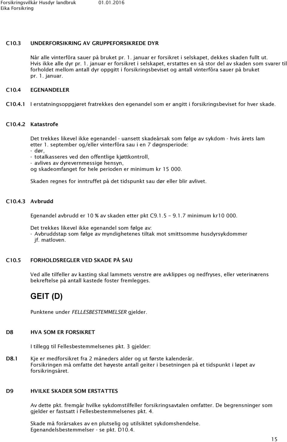 januar er forsikret i selskapet, erstattes en så stor del av skaden som svarer til forholdet mellom antall dyr oppgitt i forsikringsbeviset og antall vinterfôra sauer på bruket pr. 1. januar. C10.