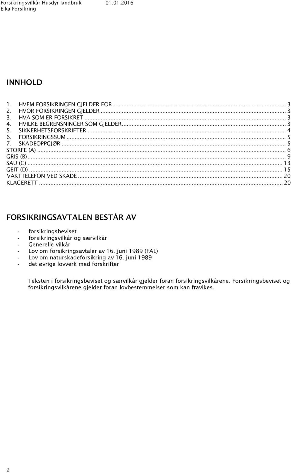 .. 20 FORSIKRINGSAVTALEN BESTÅR AV forsikringsbeviset forsikringsvilkår og særvilkår Generelle vilkår Lov om forsikringsavtaler av 16.