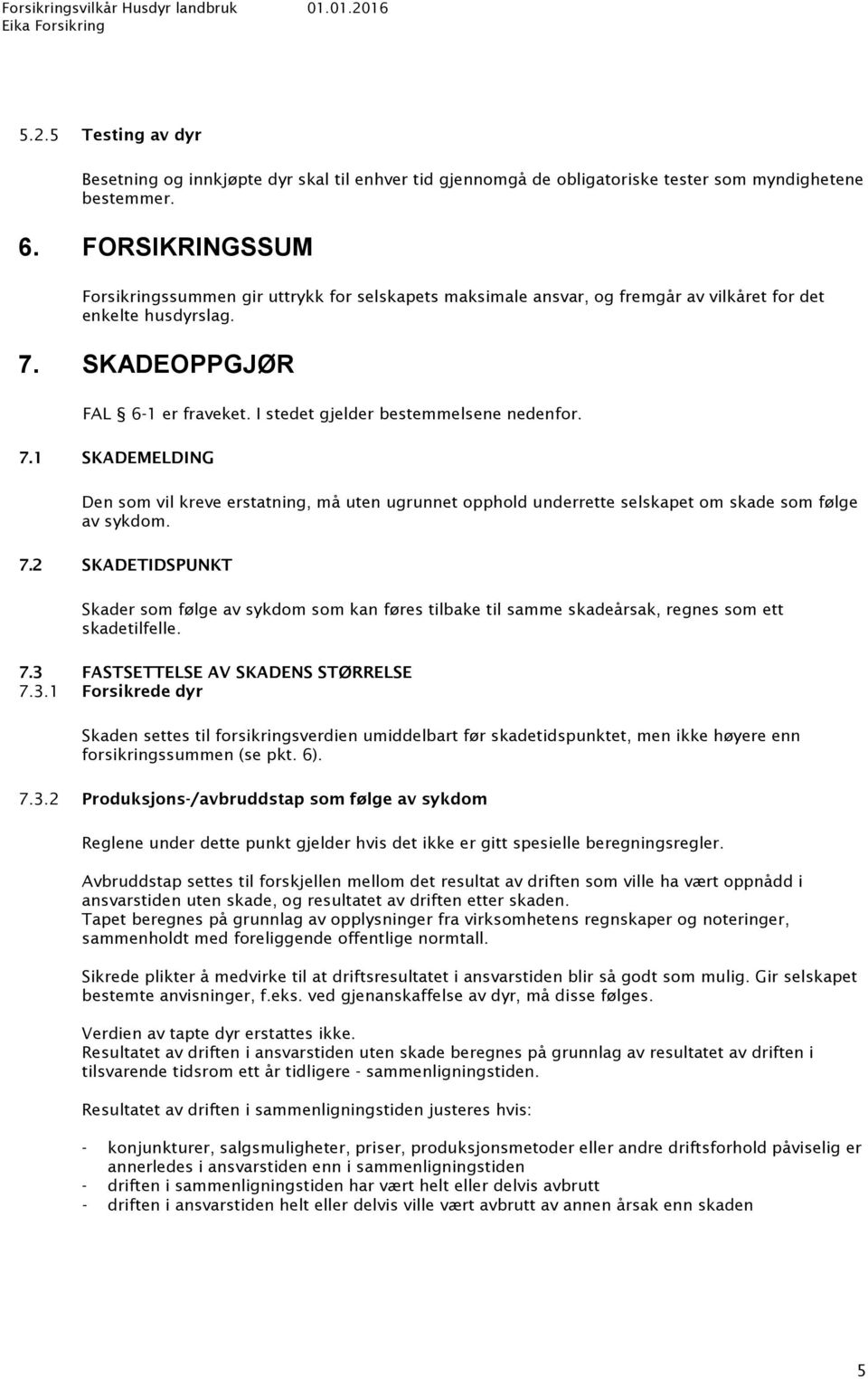 I stedet gjelder bestemmelsene nedenfor. 7.1 SKADEMELDING Den som vil kreve erstatning, må uten ugrunnet opphold underrette selskapet om skade som følge av sykdom. 7.2 SKADETIDSPUNKT Skader som følge av sykdom som kan føres tilbake til samme skadeårsak, regnes som ett skadetilfelle.