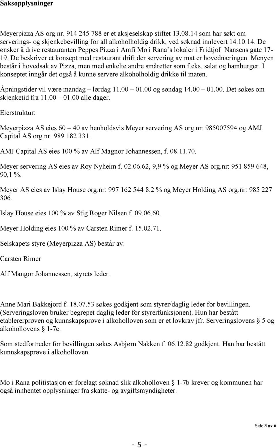 I konseptet inngår det også å kunne servere alkoholholdig drikke til maten. Åpningstider vil være mandag lørdag 11.00 01.00 og søndag 14.00 01.00. Det søkes om skjenketid fra 11.00 01.00 alle dager.