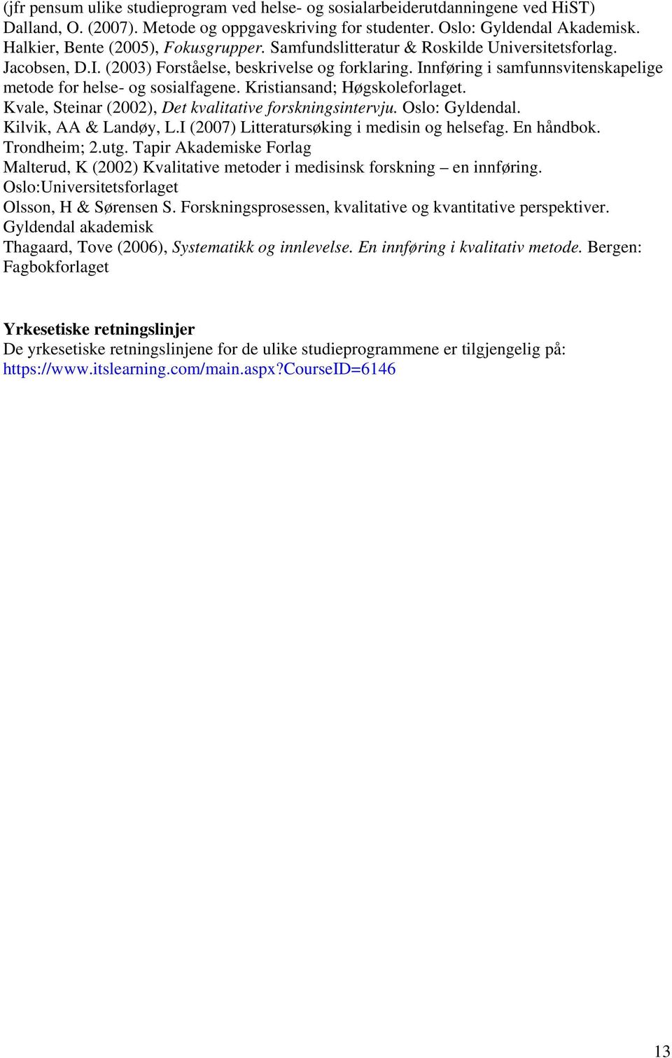 Innføring i samfunnsvitenskapelige metode for helse- og sosialfagene. Kristiansand; Høgskoleforlaget. Kvale, Steinar (2002), Det kvalitative forskningsintervju. Oslo: Gyldendal.