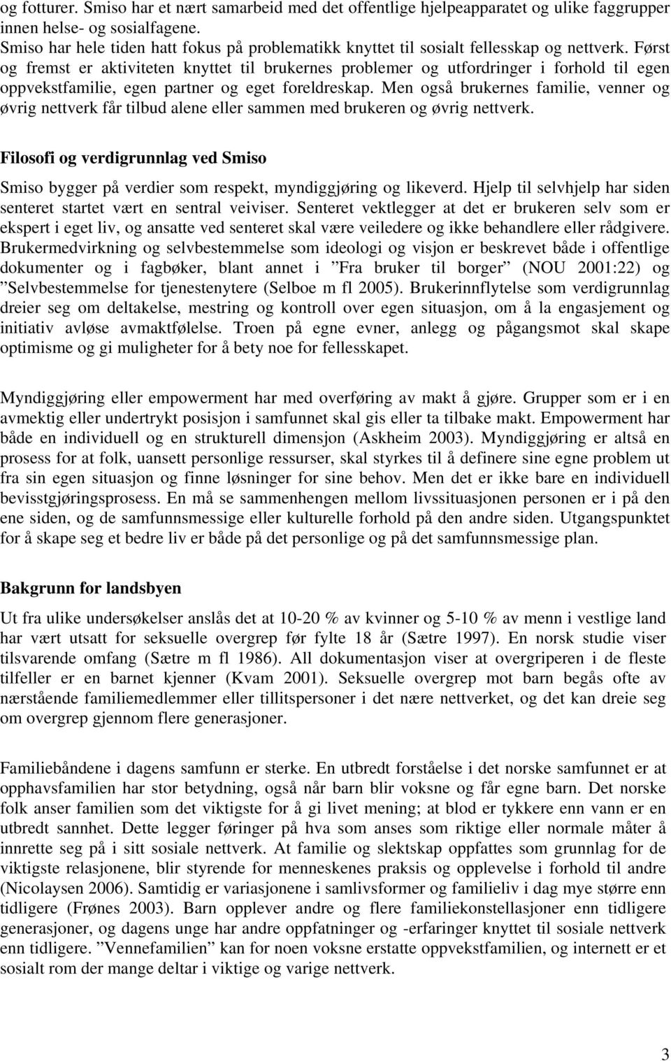 Først og fremst er aktiviteten knyttet til brukernes problemer og utfordringer i forhold til egen oppvekstfamilie, egen partner og eget foreldreskap.