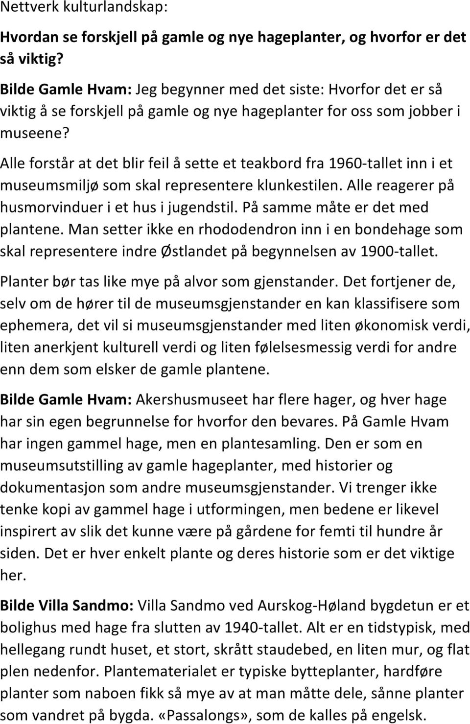 Alle forstår at det blir feil å sette et teakbord fra 1960-tallet inn i et museumsmiljø som skal representere klunkestilen. Alle reagerer på husmorvinduer i et hus i jugendstil.