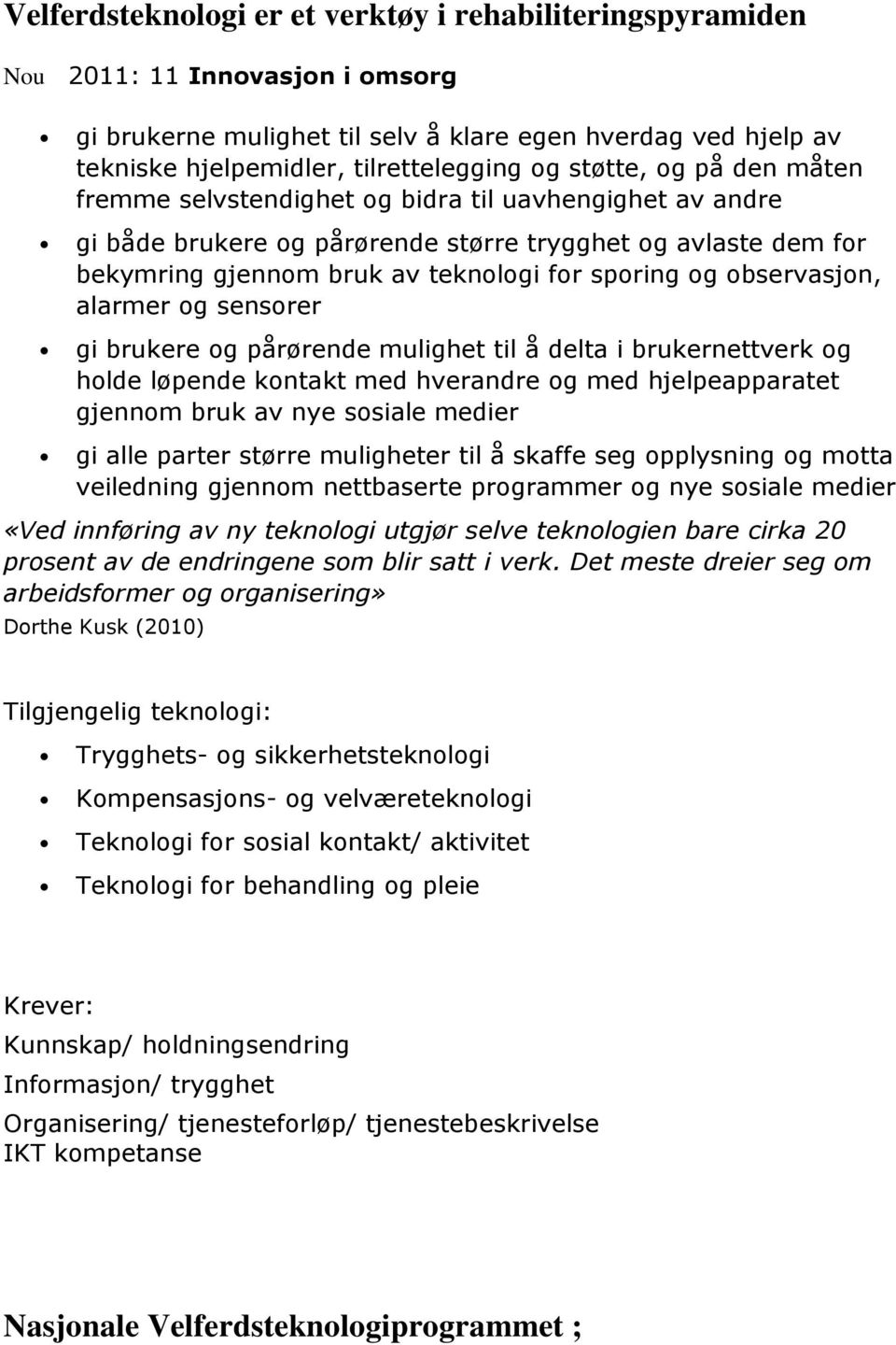 observasjon, alarmer og sensorer gi brukere og pårørende mulighet til å delta i brukernettverk og holde løpende kontakt med hverandre og med hjelpeapparatet gjennom bruk av nye sosiale medier gi alle