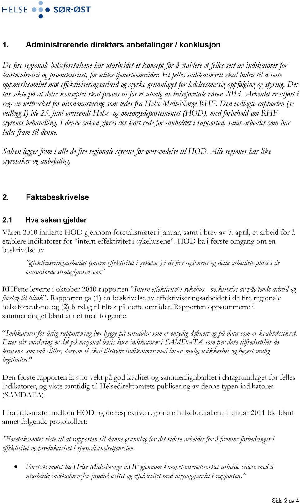 Det tas sikte på at dette konseptet skal prøves ut for et utvalg av helseforetak våren 2013. Arbeidet er utført i regi av nettverket for økonomistyring som ledes fra Helse Midt-Norge RHF.