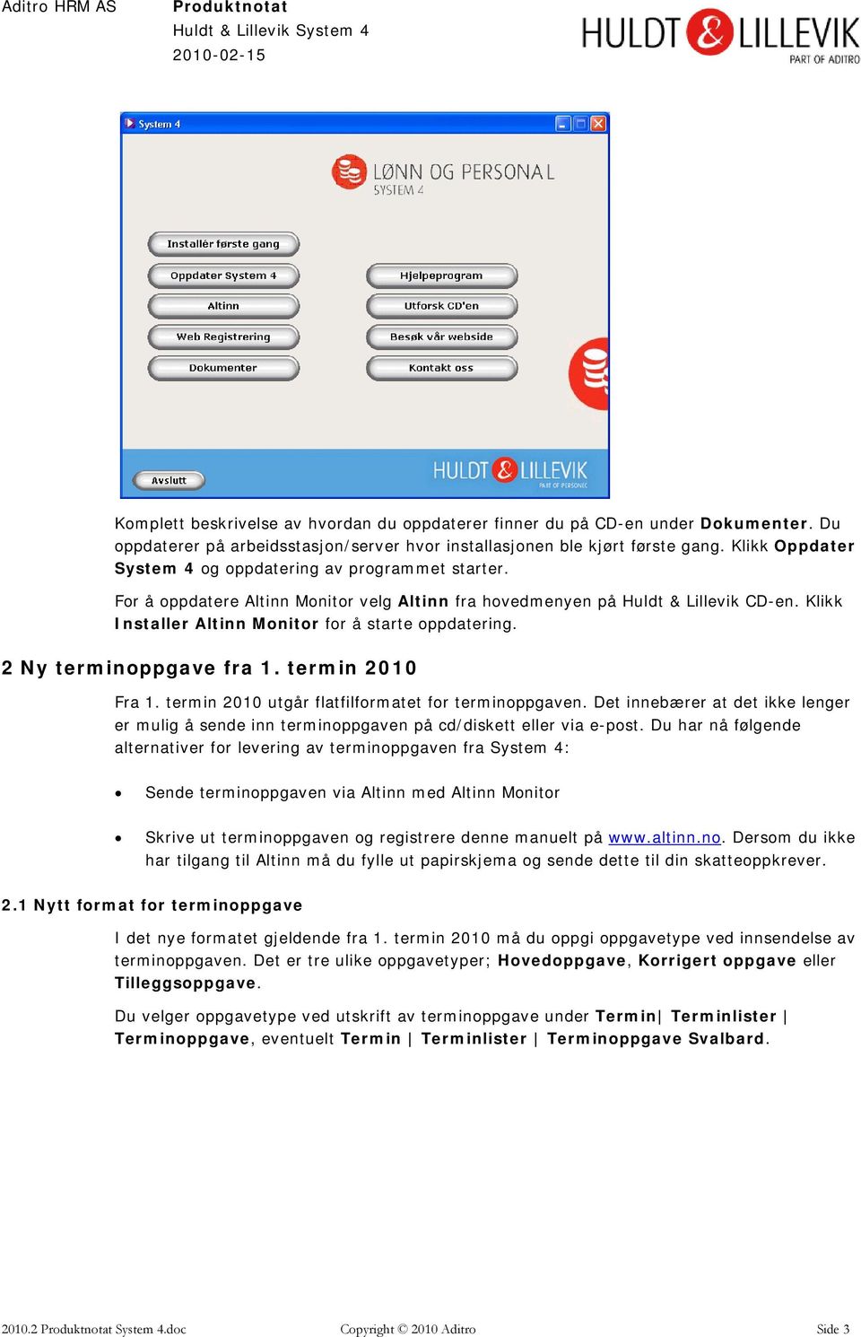 Klikk Installer Altinn Monitor for å starte oppdatering. 2 Ny terminoppgave fra 1. termin 2010 Fra 1. termin 2010 utgår flatfilformatet for terminoppgaven.