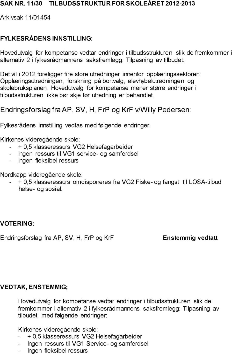 Tilpasning av tilbudet. Det vil i 2012 foreligger fire store utredninger innenfor opplæringssektoren: Opplæringsutredningen, forskning på bortvalg, elevhybelutredningen og skolebruksplanen.