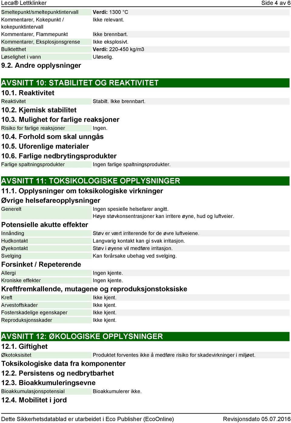 Ikke brennbart. 10.2. Kjemisk stabilitet 10.3. Mulighet for farlige reaksjoner Risiko for farlige reaksjoner Ingen. 10.4. Forhold som skal unngås 10.5. Uforenlige materialer 10.6.