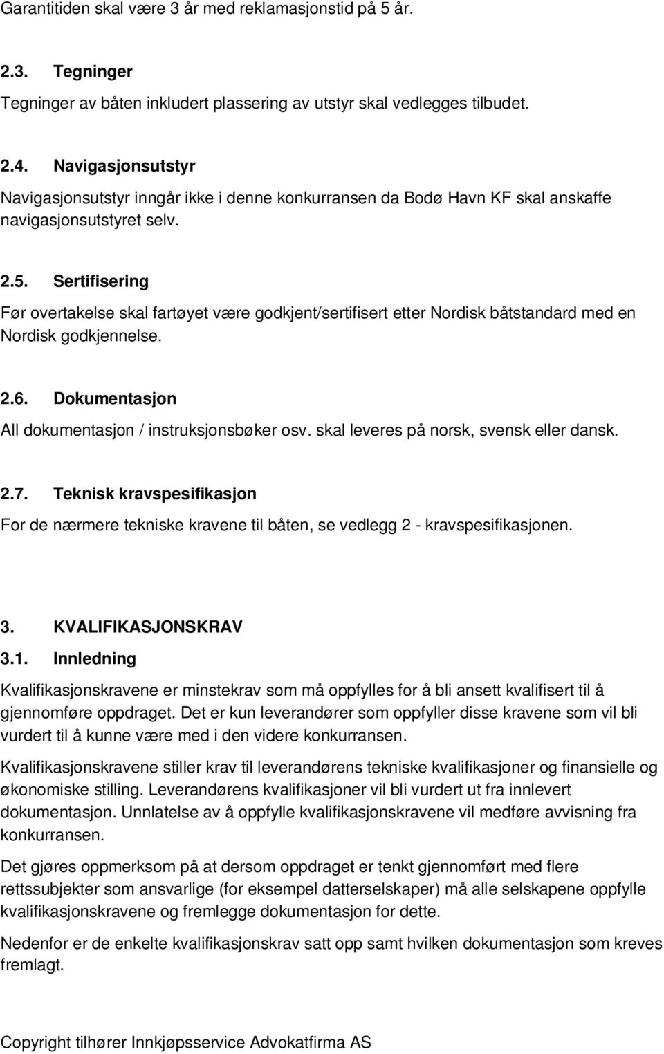 Sertifisering Før overtakelse skal fartøyet være godkjent/sertifisert etter Nordisk båtstandard med en Nordisk godkjennelse. 2.6. Dokumentasjon All dokumentasjon / instruksjonsbøker osv.