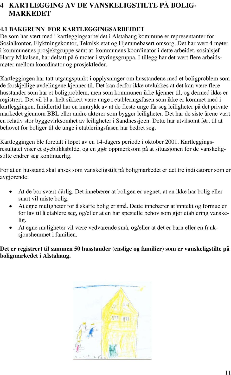 Det har vært 4 møter i kommunenes prosjektgruppe samt at kommunens koordinator i dette arbeidet, sosialsjef Harry Mikalsen, har deltatt på 6 møter i styringsgruppa.