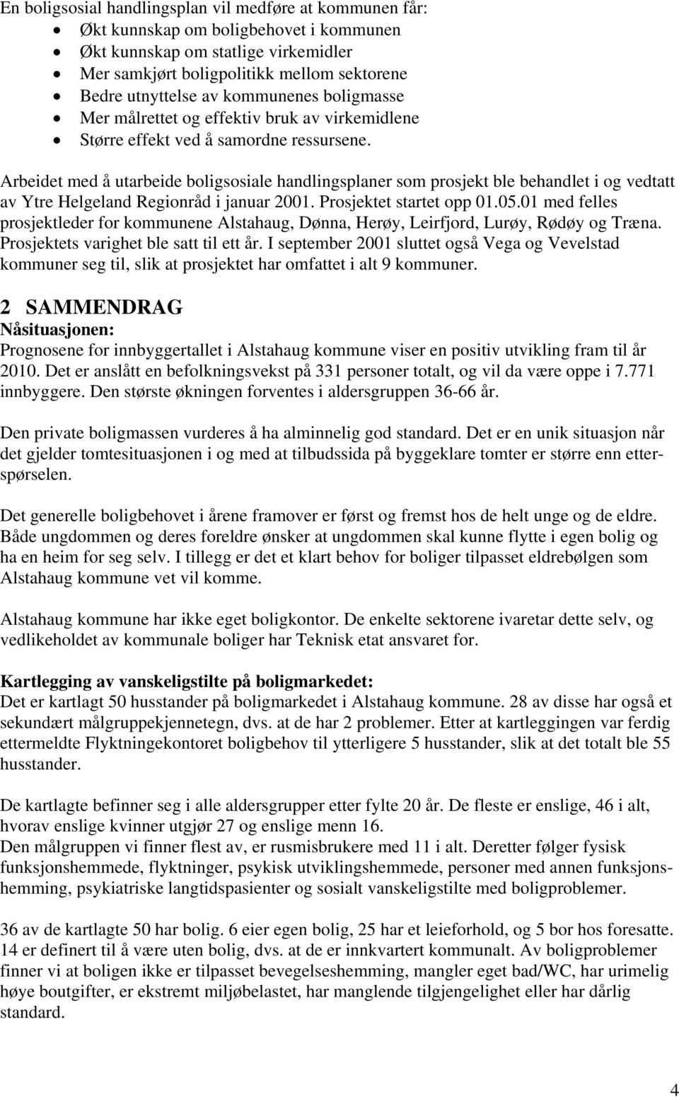 Arbeidet med å utarbeide boligsosiale handlingsplaner som prosjekt ble behandlet i og vedtatt av Ytre Helgeland Regionråd i januar 2001. Prosjektet startet opp 01.05.