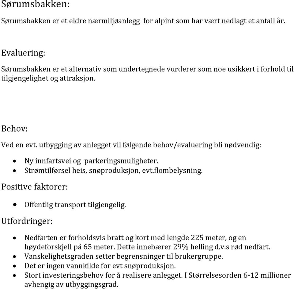 utbygging av anlegget vil følgende behov/evaluering bli nødvendig: Ny innfartsvei og parkeringsmuligheter. Strømtilførsel heis, snøproduksjon, evt.flombelysning.