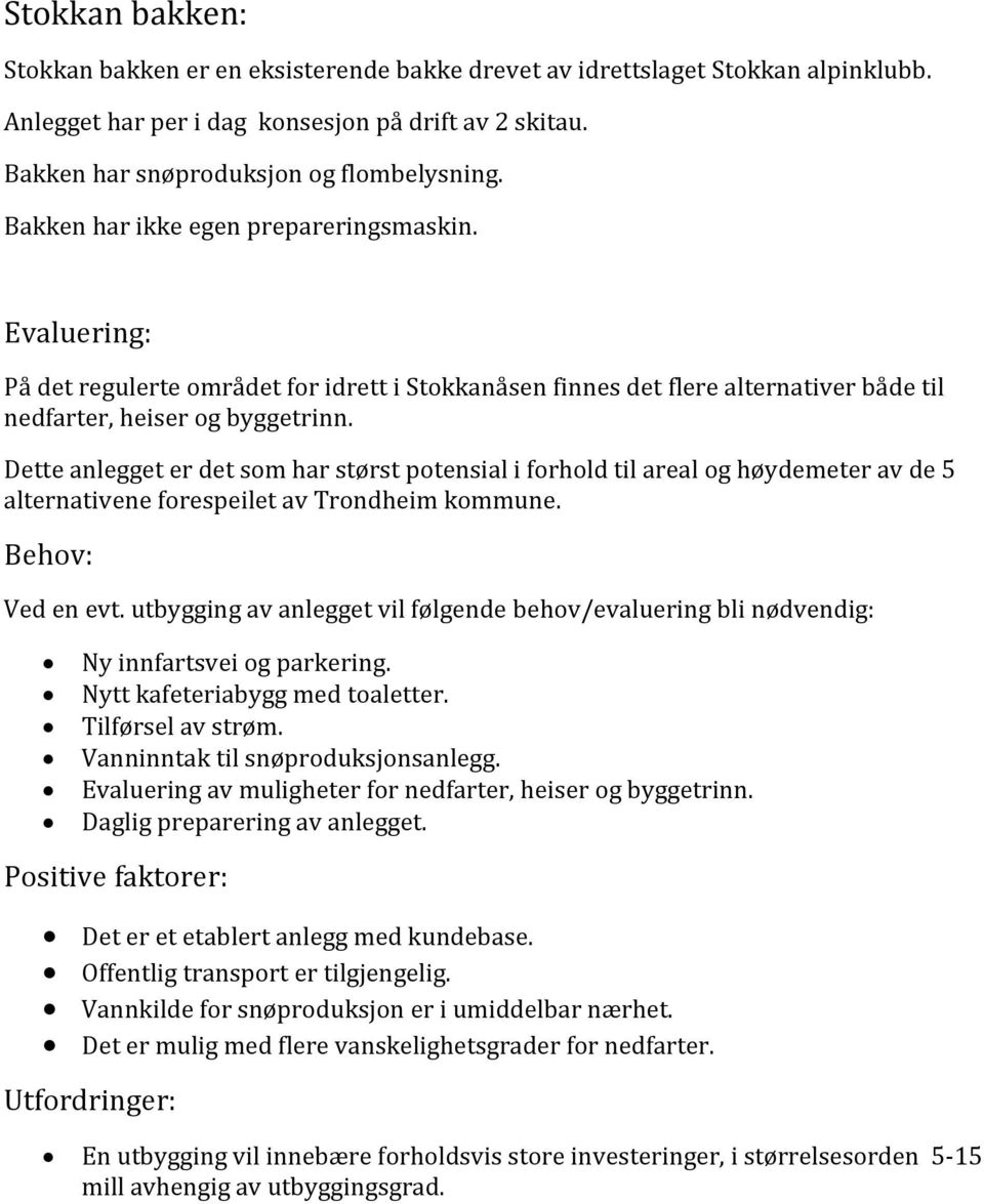 Dette anlegget er det som har størst potensial i forhold til areal og høydemeter av de 5 alternativene forespeilet av Trondheim kommune. Behov: Ved en evt.